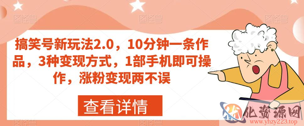 搞笑号新玩法2.0，10分钟一条作品，3种变现方式，1部手机即可操作，涨粉变现两不误