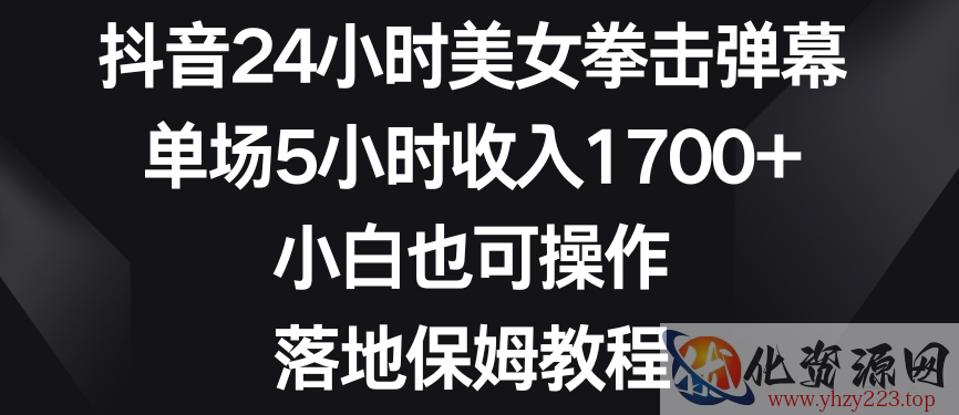 抖音24小时美女拳击弹幕，单场5小时收入1700+，小白也可操作，落地保姆教程【揭秘】