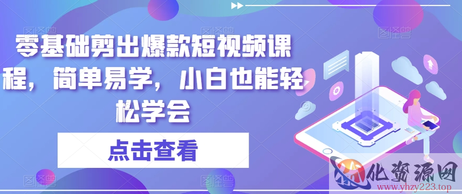 零基础剪出爆款短视频课程，简单易学，小白也能轻松学会