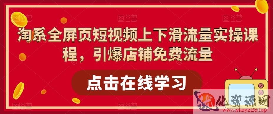 淘系全屏页短视频上下滑流量实操课程，引爆店铺免费流量