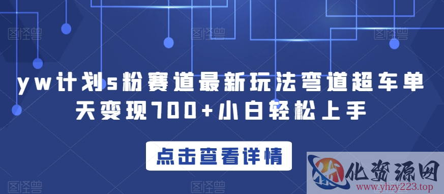 yw计划s粉赛道最新玩法弯道超车单天变现700+小白轻松上手