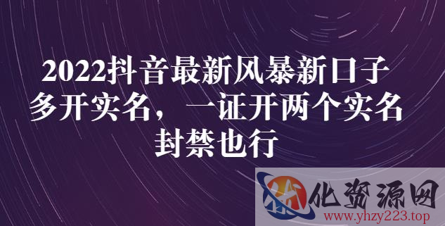 2022抖音最新风暴新口子：多开实名，一整开两个实名，封禁也行