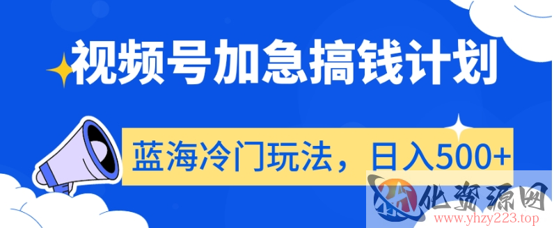 视频号加急搞钱计划，蓝海冷门玩法，日入500+【揭秘】