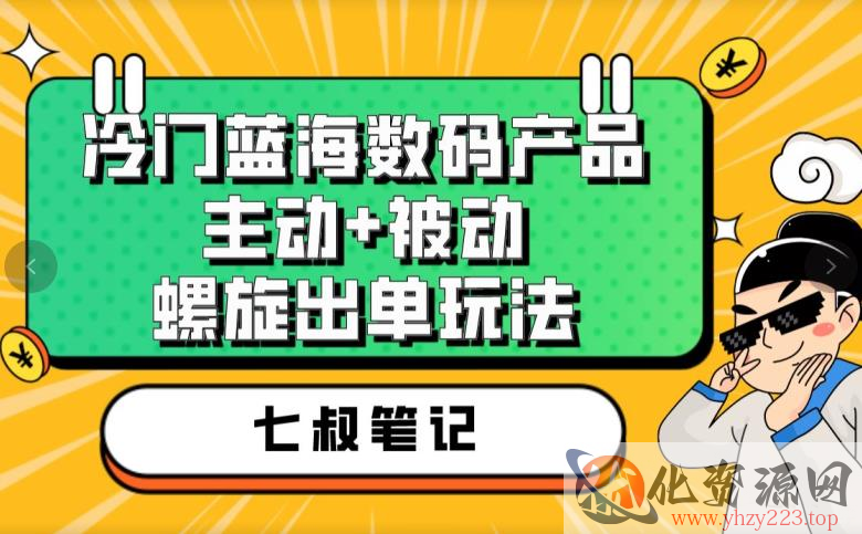 七叔冷门蓝海数码产品，主动+被动螺旋出单玩法，每天百分百出单【揭秘】