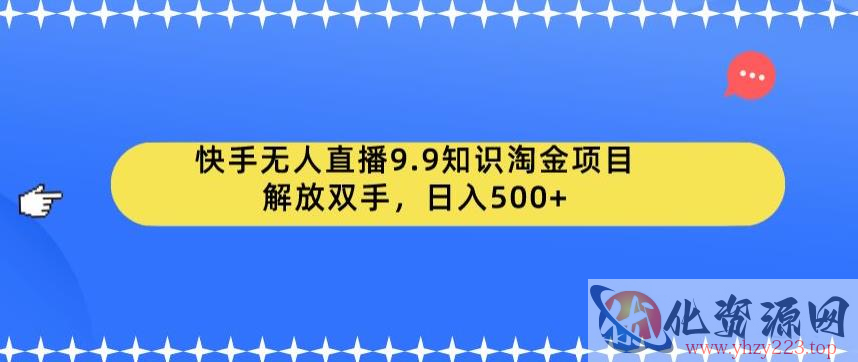 快手无人直播9.9知识淘金项目，解放双手，日入500+【揭秘】