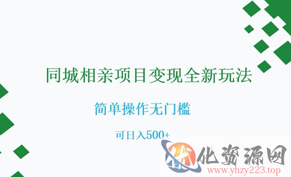 《同城相亲项目变现全新玩法》简单操作无门槛，可日入500+_wwz