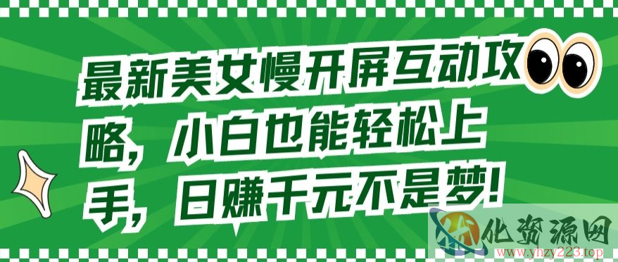 最新美女慢开屏互动攻略，小白也能轻松上手，日赚千元不是梦【揭秘】