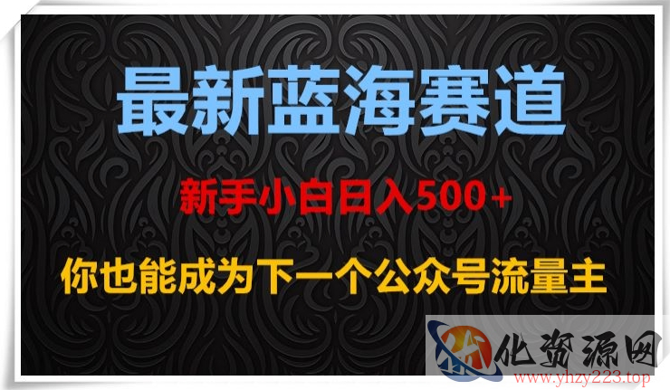 最新蓝海赛道，新手小白日入500+，你也能成为下一个公众号流量主【揭秘】