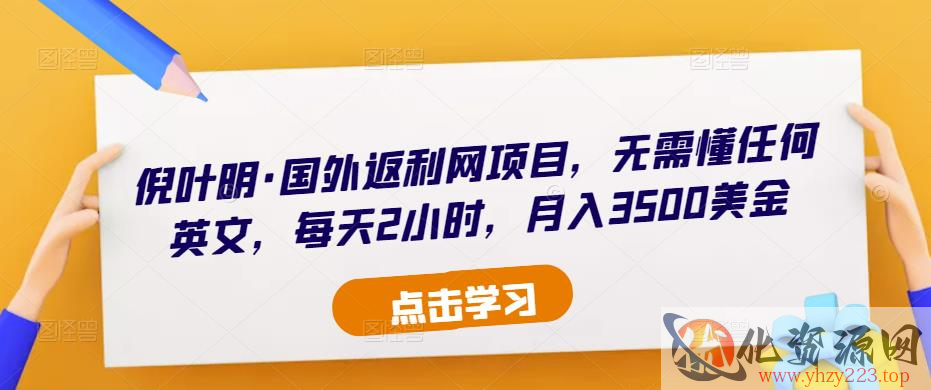 倪叶明·国外返利网项目，无需懂任何英文，每天2小时，月入3500美金