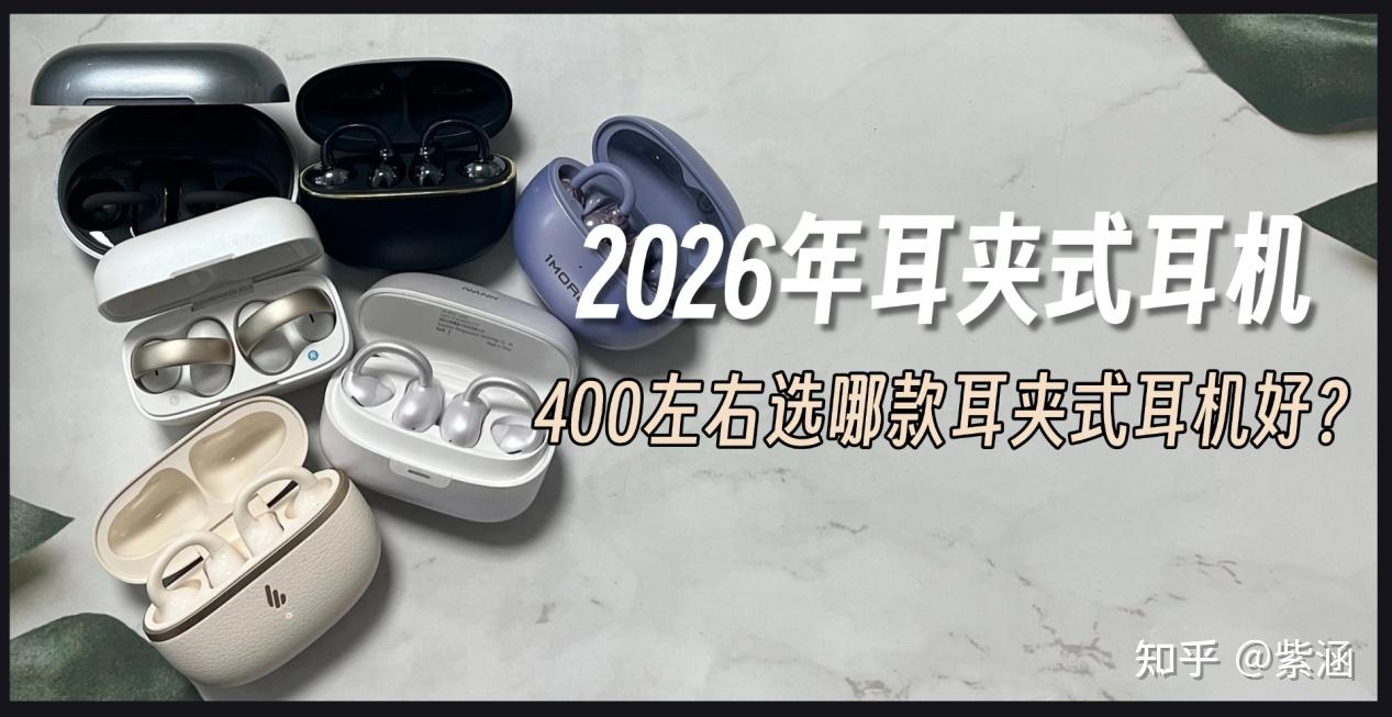 2026年耳夹式耳机测评:400左右选哪款机型好,比较推荐哪种耳夹式耳机?实测南卡、漫步者等6款耳夹式耳机分享!