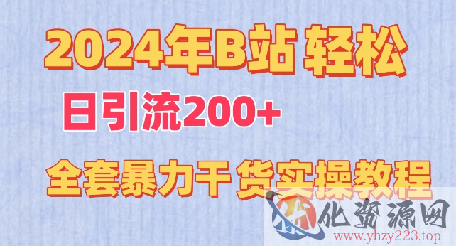 2024年B站轻松日引流200+的全套暴力干货实操教程【揭秘】