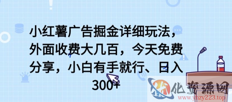 小红薯广告掘金详细玩法，外面收费大几百，小白有手就行，日入300+【揭秘】