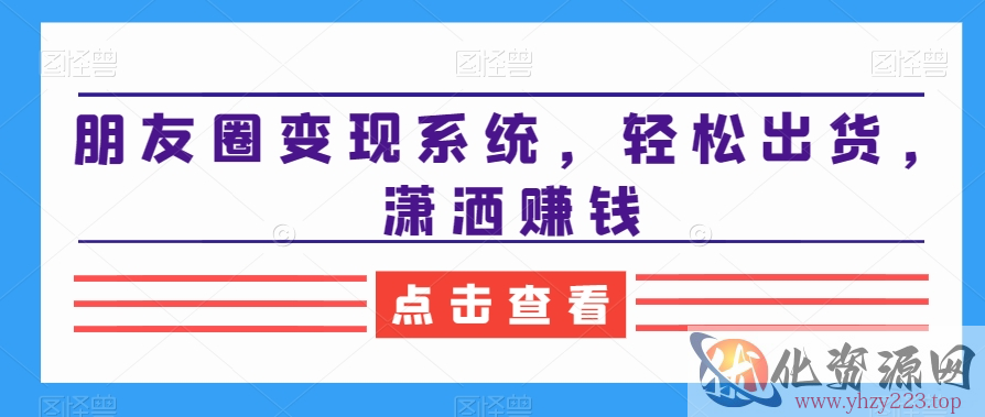 朋友圈变现系统，轻松出货，潇洒赚钱