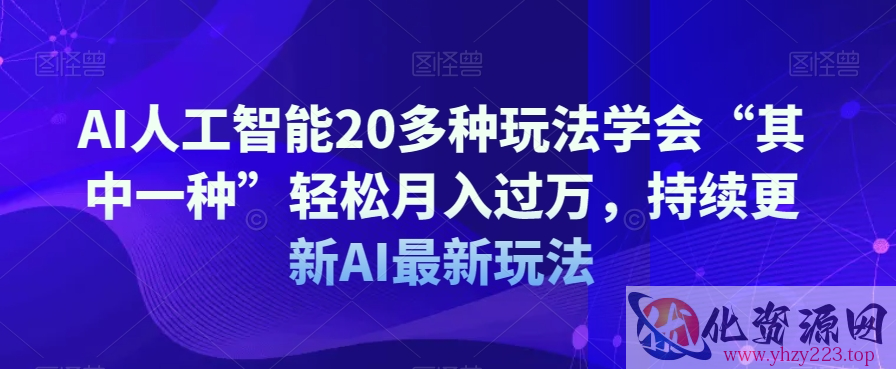 AI人工智能20多种玩法学会“其中一种”轻松月入过万，持续更新AI最新玩法