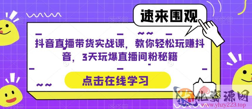 抖音直播带货实战课，教你轻松玩赚抖音，3天玩爆直播间