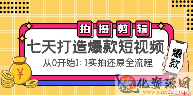 七天打造爆款短视频：拍摄+剪辑实操，从0开始1:1实拍还原实操全流程插图