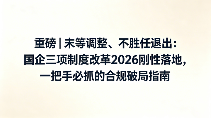 重磅｜末等调整、不胜任退出：国企三项制度改革2026刚性落地，一把手必抓的合规破局指南 - 知乎
