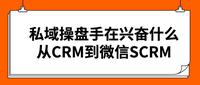 私域操盘手在兴奋什么,从CRM到微信SCRM