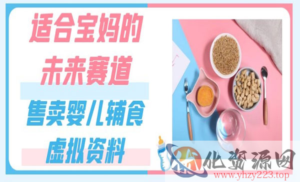 《婴儿辅食虚拟资料项目》一份9.9-69.9元闭眼赚钱，适合宝妈的未来赛道_wwz