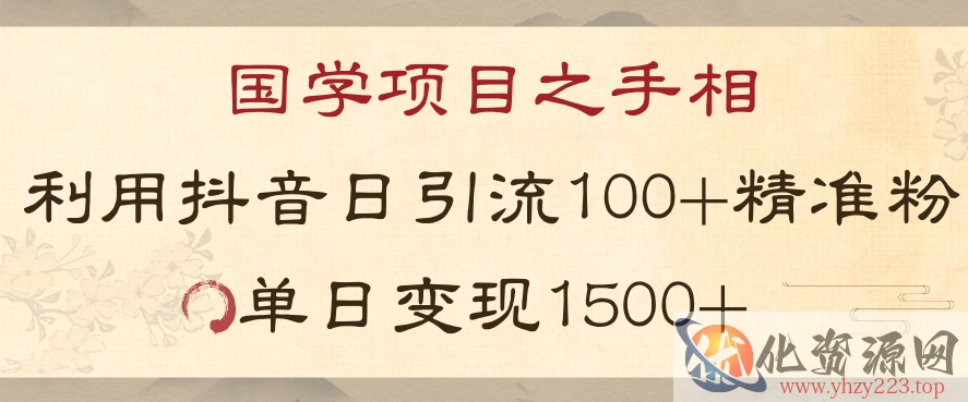 国学项目新玩法利用抖音引流精准国学粉日引100单人单日变现1500【揭秘】