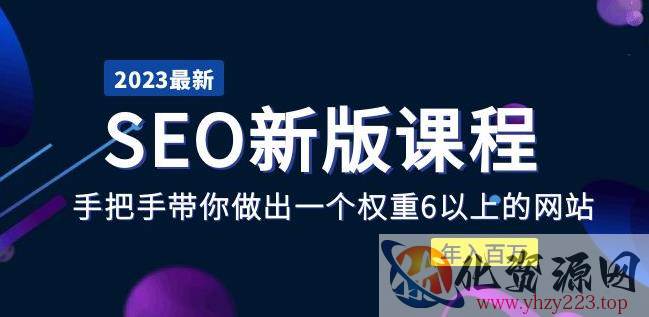 2023某大佬收费SEO新版课程：手把手带你做出一个权重6以上的网站，年入百万