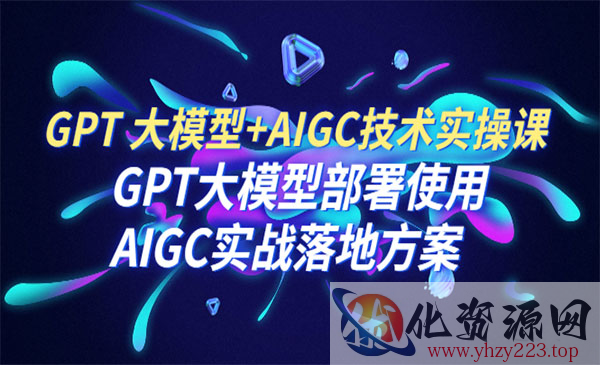 《AIGC技术实操课》大模型部署使用 AIGC实战落地方案_wwz