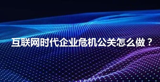 互联网时代企业危机公关怎么做？ - 知乎