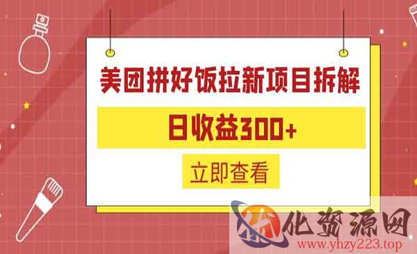 《美团拼好饭拉新项目拆解》日收益300+，外面收费260_wwz