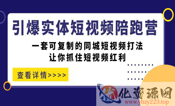 《引爆实体短视频陪跑营》一套可复制的同城短视频打法，让你抓住短视频红利_wwz