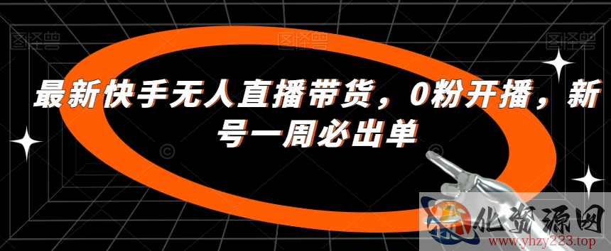 最新快手无人直播带货，0粉开播，新号一周必出单