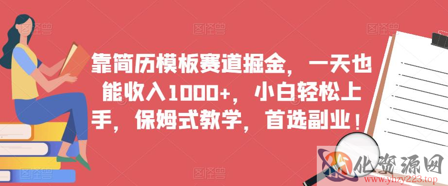 靠简历模板赛道掘金，一天也能收入1000+，小白轻松上手，保姆式教学，首选副业！