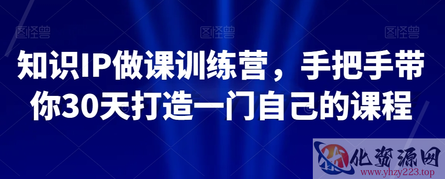 知识IP做课训练营，手把手带你30天打造一门自己的课程