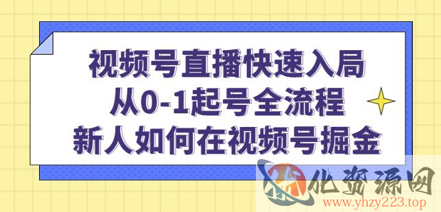 视频号直播快速入局：从0-1起号全流程，新人如何在视频号掘金