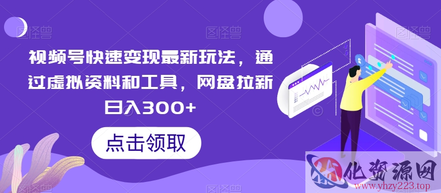 视频号快速变现最新玩法，通过虚拟资料和工具，网盘拉新日入300+【揭秘】