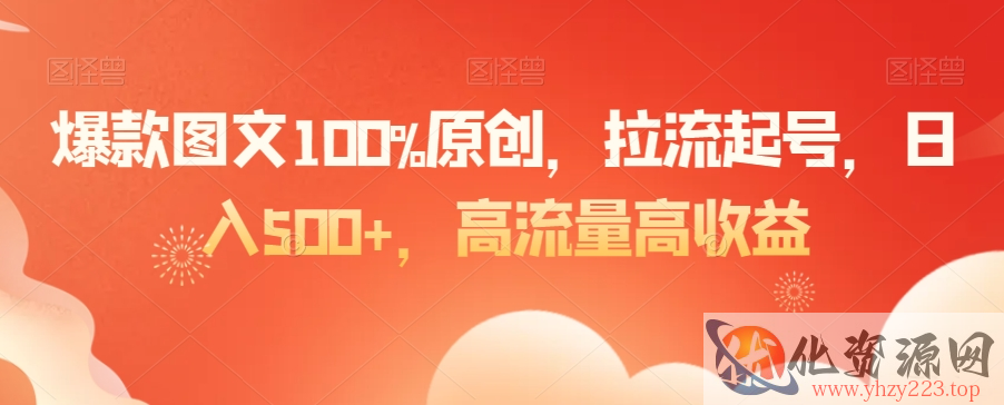 爆款图文100%原创，拉流起号，日入500+，高流量高收益【揭秘】