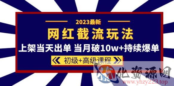 2023网红·同款截流玩法【初级+高级课程】上架当天出单当月破10w+持续爆单