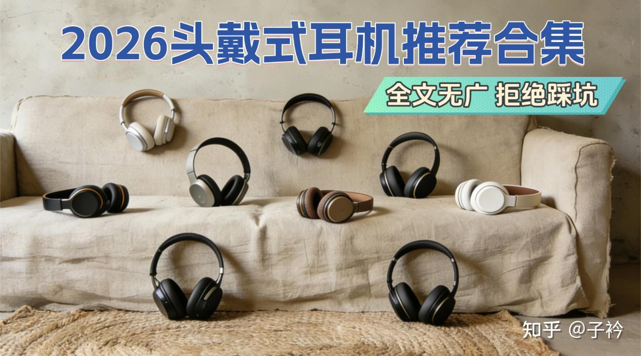 头戴式耳机怎么选?真人精选2026畅销机型:漫友、森海塞尔、苹果、倍思、声阔等热销产品,精心整理十款旗舰头戴式耳机实测推荐,新手看完轻松选购!