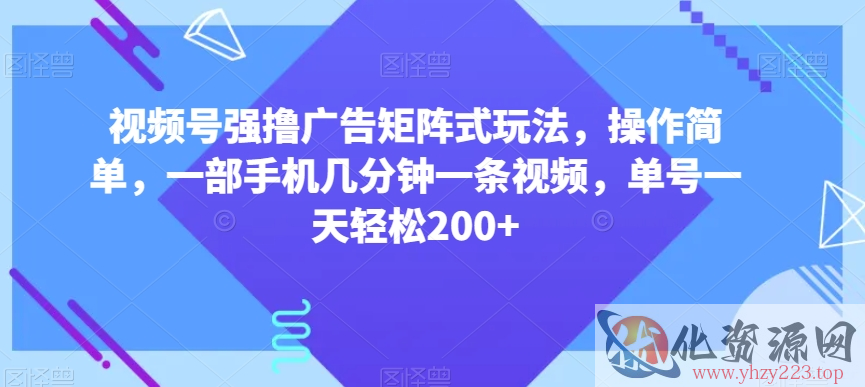 视频号强撸广告矩阵式玩法，操作简单，一部手机几分钟一条视频，单号一天轻松200+【揭秘】