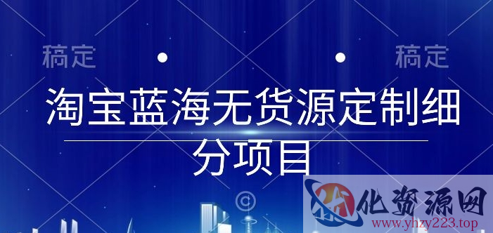 淘宝蓝海无货源定制细分项目，从0到起店实操全流程【揭秘】