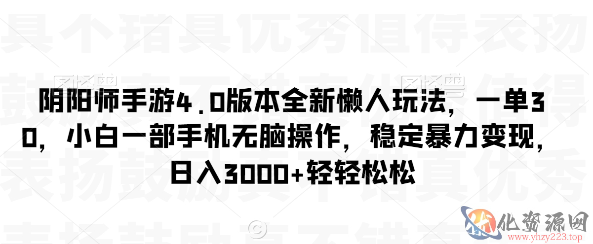 阴阳师手游4.0版本全新懒人玩法，一单30，小白一部手机无脑操作，稳定暴力变现【揭秘】