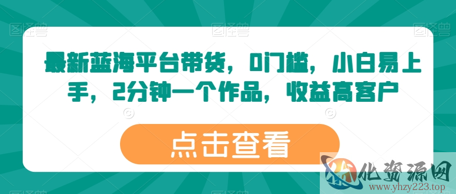 最新蓝海平台带货，0门槛，小白易上手，2分钟一个作品，收益高【揭秘】
