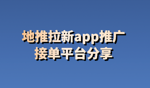 五大地推拉新app推廣接單平臺分享輕鬆解決地推app拉新項目稀缺問題