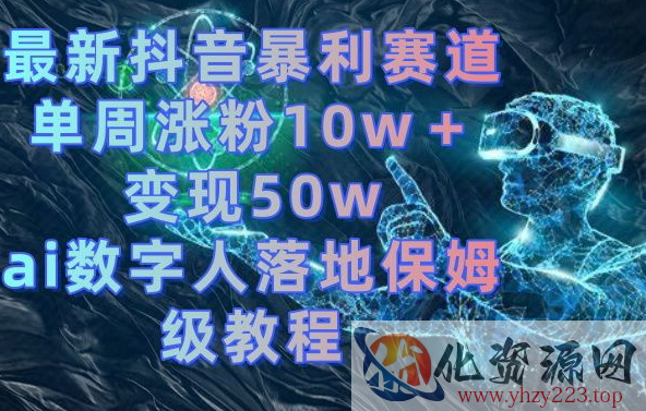 最新抖音暴利赛道，单周涨粉10w＋变现50w的ai数字人落地保姆级教程【揭秘】