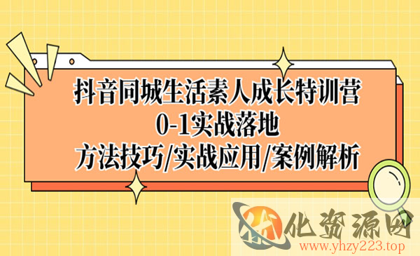 《抖音同城生活素人成长特训营》0-1实战落地，方法技巧+实战应用+案例解析_wwz