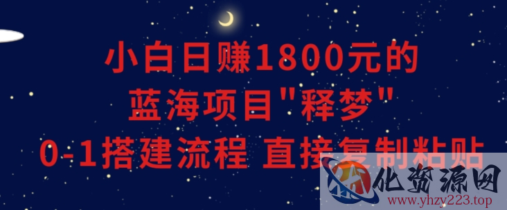 小白能日赚1800元的蓝海项目”释梦”0-1搭建流程可直接复制粘贴长期做【揭秘】