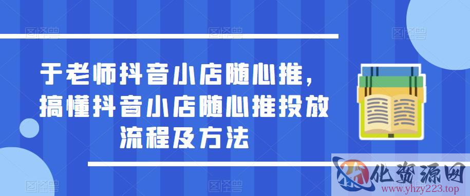 于老师抖音小店随心推，搞懂抖音小店随心推投放流程及方法