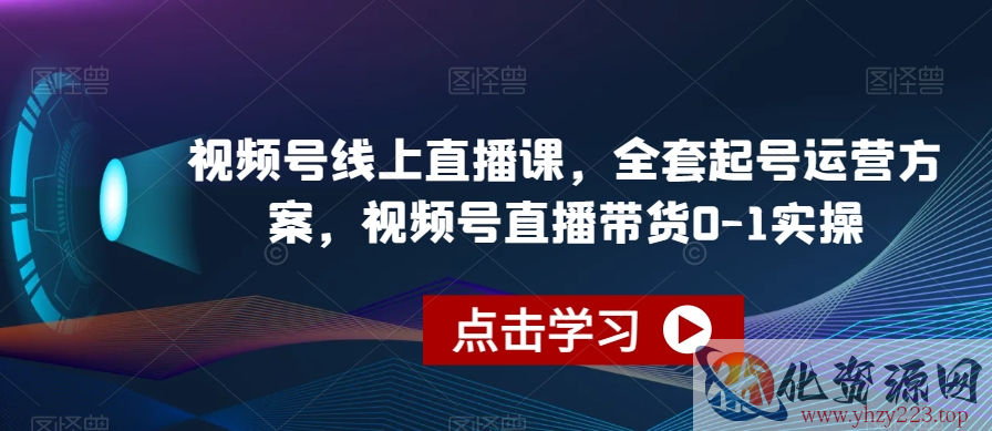 视频号线上直播课，全套起号运营方案，视频号直播带货0-1实操