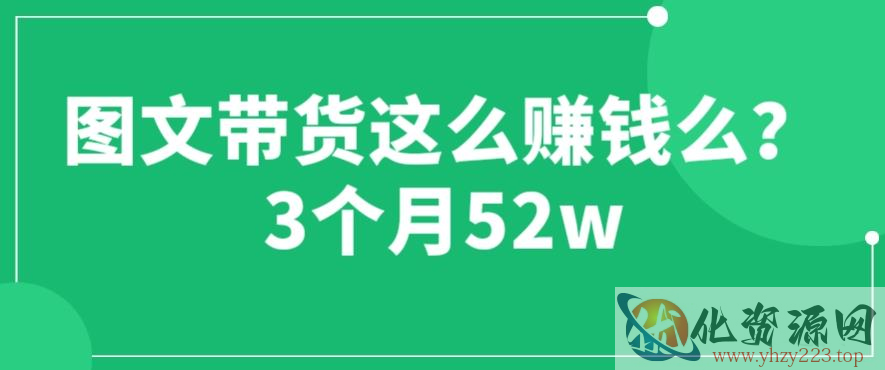 图文带货这么赚钱么? 3个月52W 图文带货运营加强课【揭秘】