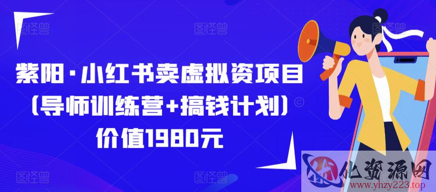 紫阳·小红书卖虚拟资项目（导师训练营+搞钱计划）价值1980元