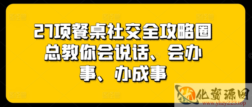 27项餐桌社交全攻略圈总教你会说话、会办事、办成事